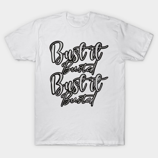 Bust it, Busted, Bust it, Busted in black and white T-Shirt by Fruit Tee